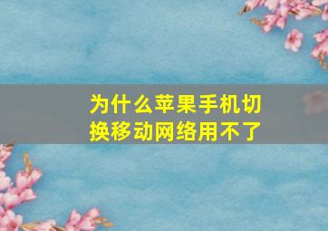 为什么苹果手机切换移动网络用不了