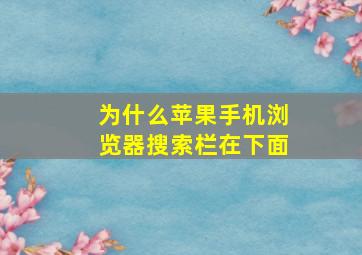 为什么苹果手机浏览器搜索栏在下面