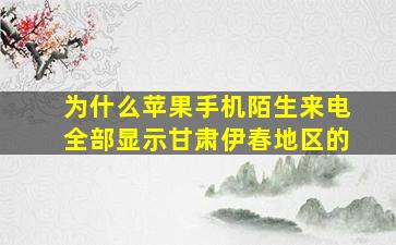 为什么苹果手机陌生来电全部显示甘肃伊春地区的