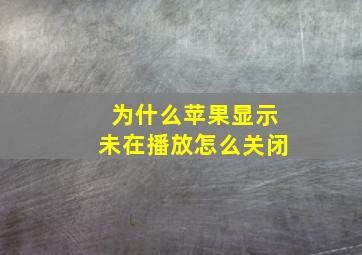 为什么苹果显示未在播放怎么关闭