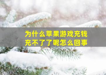 为什么苹果游戏充钱充不了了呢怎么回事