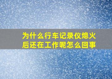 为什么行车记录仪熄火后还在工作呢怎么回事