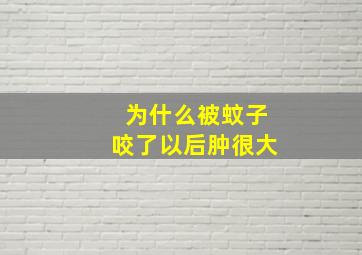 为什么被蚊子咬了以后肿很大