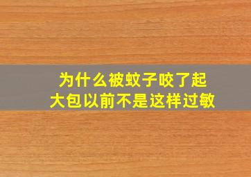 为什么被蚊子咬了起大包以前不是这样过敏