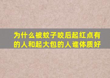 为什么被蚊子咬后起红点有的人和起大包的人谁体质好