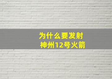 为什么要发射神州12号火箭