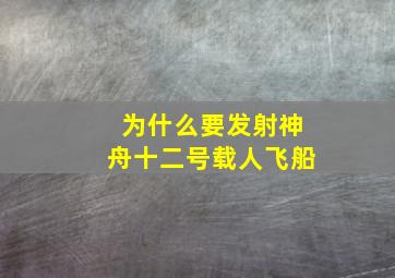 为什么要发射神舟十二号载人飞船