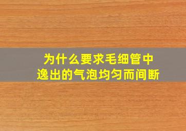 为什么要求毛细管中逸出的气泡均匀而间断