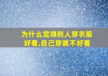 为什么觉得别人穿衣服好看,自己穿就不好看