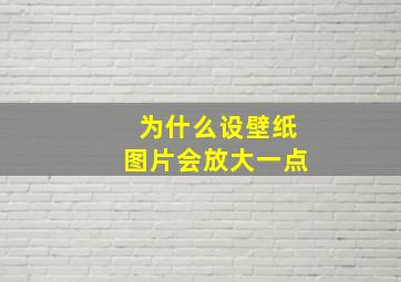 为什么设壁纸图片会放大一点