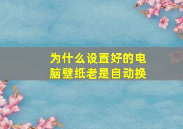 为什么设置好的电脑壁纸老是自动换