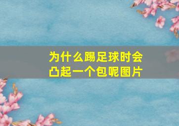 为什么踢足球时会凸起一个包呢图片