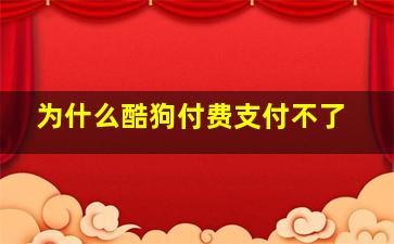 为什么酷狗付费支付不了