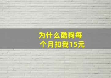 为什么酷狗每个月扣我15元