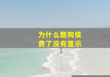 为什么酷狗续费了没有显示