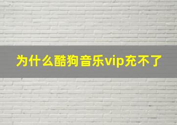 为什么酷狗音乐vip充不了