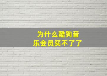 为什么酷狗音乐会员买不了了