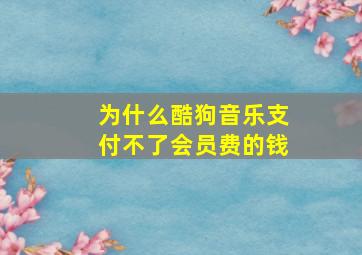 为什么酷狗音乐支付不了会员费的钱