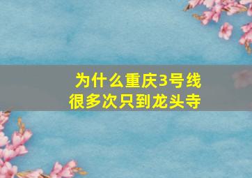 为什么重庆3号线很多次只到龙头寺