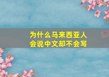 为什么马来西亚人会说中文却不会写