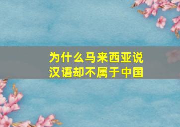 为什么马来西亚说汉语却不属于中国