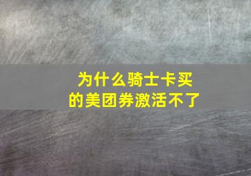 为什么骑士卡买的美团券激活不了