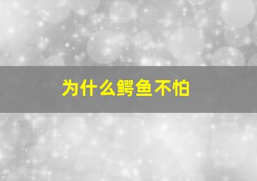 为什么鳄鱼不怕