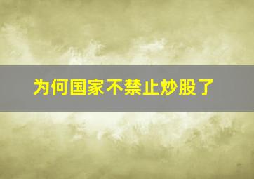 为何国家不禁止炒股了