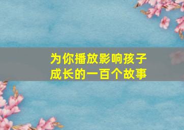 为你播放影响孩子成长的一百个故事