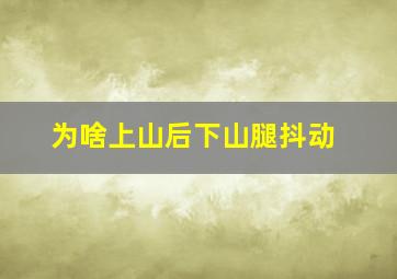 为啥上山后下山腿抖动