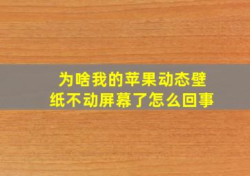 为啥我的苹果动态壁纸不动屏幕了怎么回事