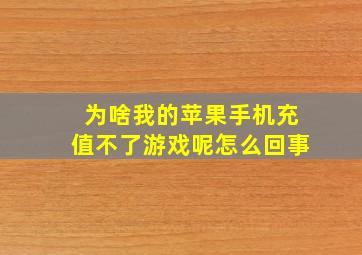 为啥我的苹果手机充值不了游戏呢怎么回事