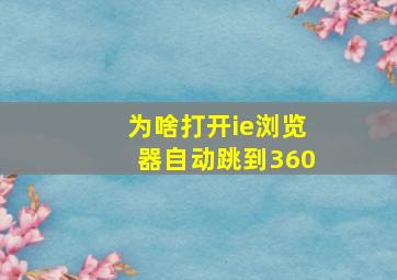 为啥打开ie浏览器自动跳到360