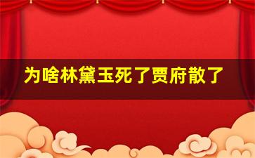 为啥林黛玉死了贾府散了