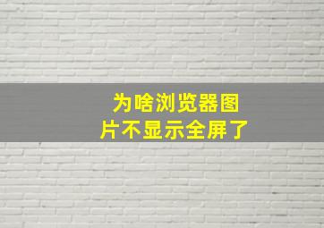 为啥浏览器图片不显示全屏了