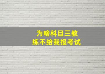 为啥科目三教练不给我报考试