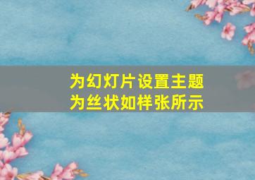 为幻灯片设置主题为丝状如样张所示