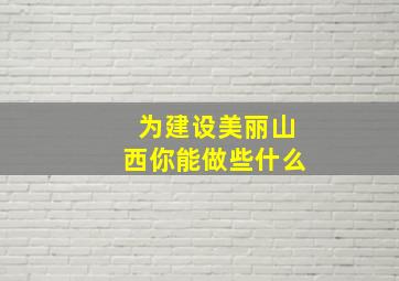 为建设美丽山西你能做些什么