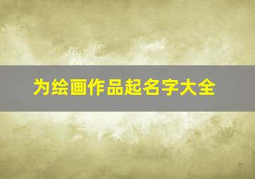 为绘画作品起名字大全