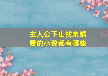 主人公下山找未婚妻的小说都有哪些