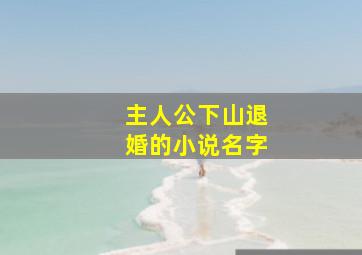 主人公下山退婚的小说名字