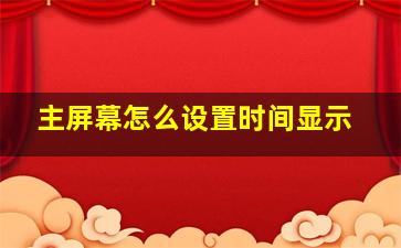 主屏幕怎么设置时间显示