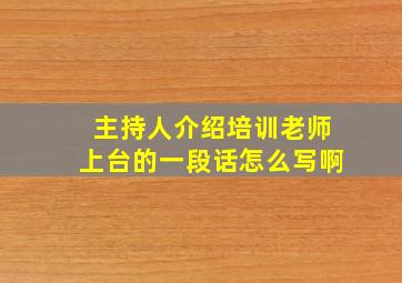 主持人介绍培训老师上台的一段话怎么写啊