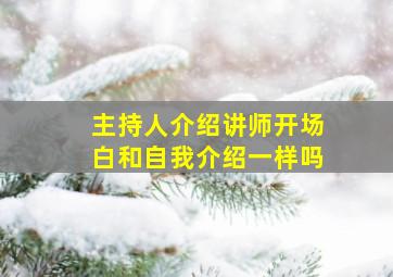 主持人介绍讲师开场白和自我介绍一样吗