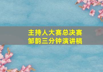 主持人大赛总决赛邹韵三分钟演讲稿