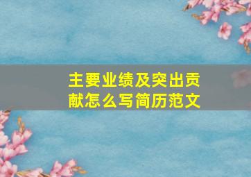 主要业绩及突出贡献怎么写简历范文