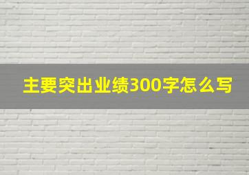 主要突出业绩300字怎么写