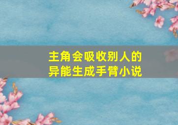 主角会吸收别人的异能生成手臂小说