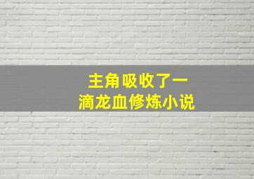 主角吸收了一滴龙血修炼小说