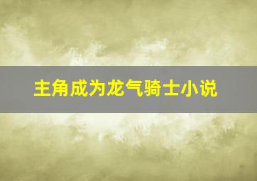 主角成为龙气骑士小说